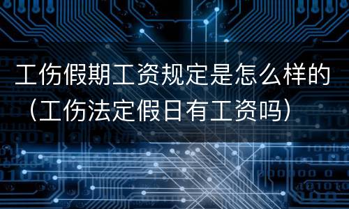 工伤假期工资规定是怎么样的（工伤法定假日有工资吗）