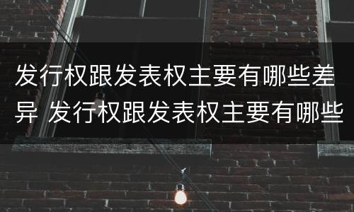 发行权跟发表权主要有哪些差异 发行权跟发表权主要有哪些差异和区别