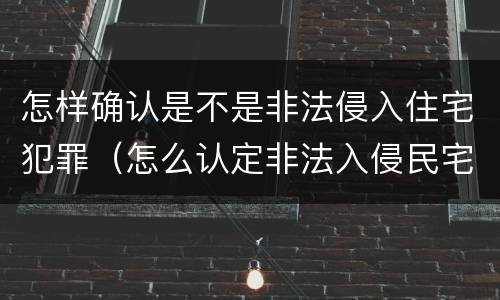 怎样确认是不是非法侵入住宅犯罪（怎么认定非法入侵民宅）