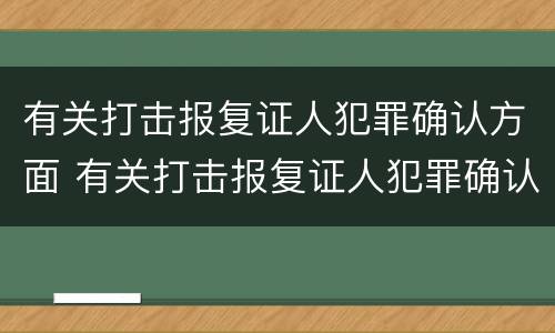 有关打击报复证人犯罪确认方面 有关打击报复证人犯罪确认方面的通知