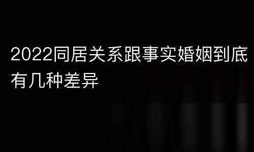 2022同居关系跟事实婚姻到底有几种差异