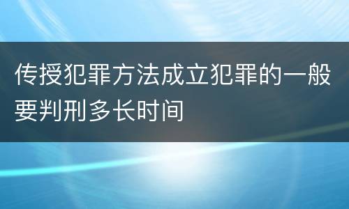 传授犯罪方法成立犯罪的一般要判刑多长时间