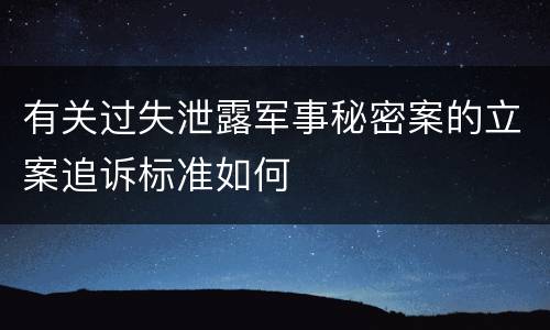 有关过失泄露军事秘密案的立案追诉标准如何