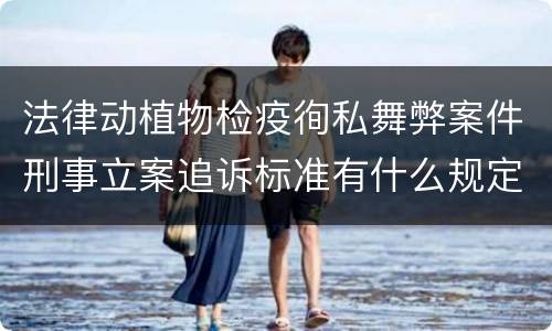 法律动植物检疫徇私舞弊案件刑事立案追诉标准有什么规定