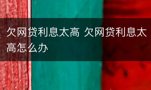 欠网贷利息太高 欠网贷利息太高怎么办