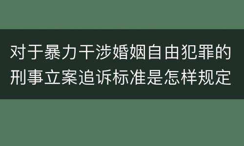 对于暴力干涉婚姻自由犯罪的刑事立案追诉标准是怎样规定
