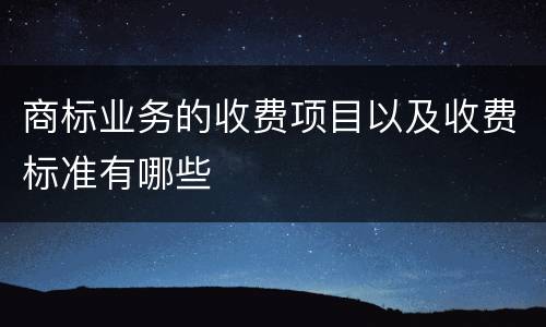 商标业务的收费项目以及收费标准有哪些