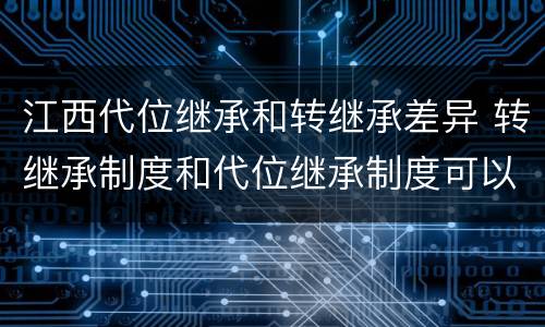 江西代位继承和转继承差异 转继承制度和代位继承制度可以互相取代吗