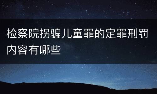 检察院拐骗儿童罪的定罪刑罚内容有哪些