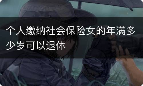 个人缴纳社会保险女的年满多少岁可以退休