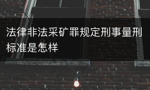 法律非法采矿罪规定刑事量刑标准是怎样