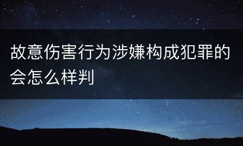故意伤害行为涉嫌构成犯罪的会怎么样判
