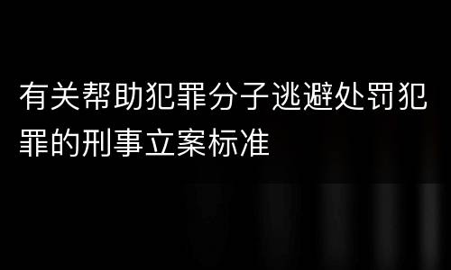 有关帮助犯罪分子逃避处罚犯罪的刑事立案标准