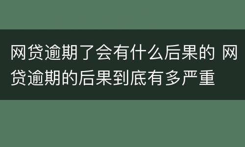 网贷逾期了会有什么后果的 网贷逾期的后果到底有多严重