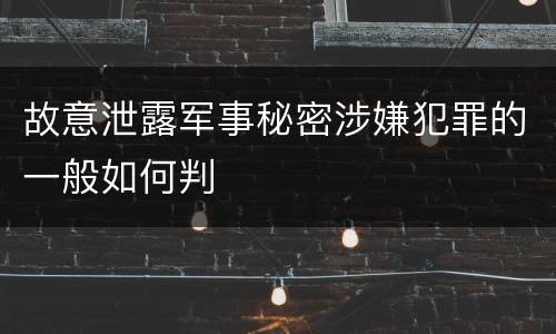故意泄露军事秘密涉嫌犯罪的一般如何判