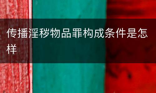 传播淫秽物品罪构成条件是怎样