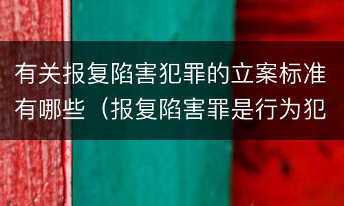 有关报复陷害犯罪的立案标准有哪些（报复陷害罪是行为犯吗）