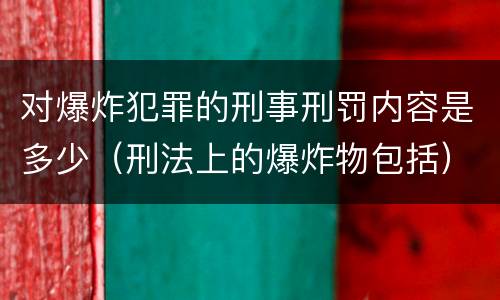 对爆炸犯罪的刑事刑罚内容是多少（刑法上的爆炸物包括）