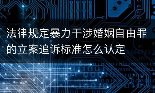 法律规定暴力干涉婚姻自由罪的立案追诉标准怎么认定