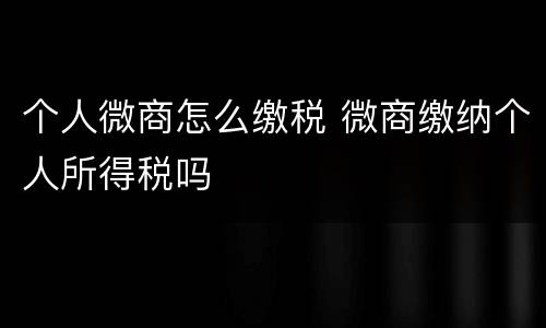 个人微商怎么缴税 微商缴纳个人所得税吗