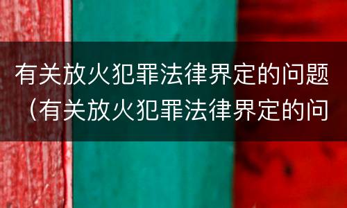 有关放火犯罪法律界定的问题（有关放火犯罪法律界定的问题）