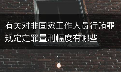 有关对非国家工作人员行贿罪规定定罪量刑幅度有哪些