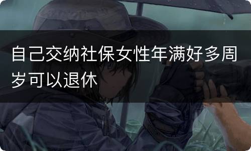 自己交纳社保女性年满好多周岁可以退休