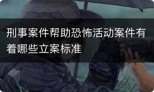 刑事案件帮助恐怖活动案件有着哪些立案标准