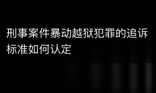 刑事案件暴动越狱犯罪的追诉标准如何认定