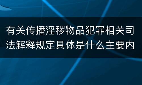 有关传播淫秽物品犯罪相关司法解释规定具体是什么主要内容