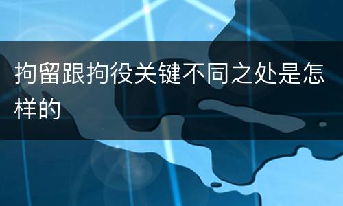 拘留跟拘役关键不同之处是怎样的