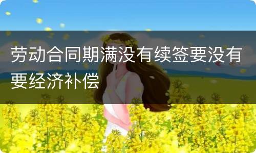 劳动合同期满没有续签要没有要经济补偿