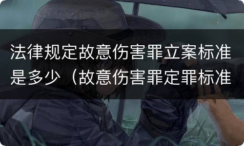 法律规定故意伤害罪立案标准是多少（故意伤害罪定罪标准规定）
