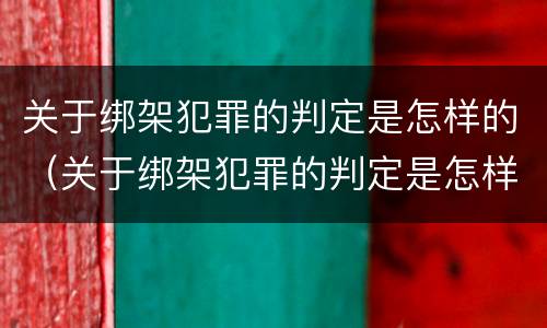 关于绑架犯罪的判定是怎样的（关于绑架犯罪的判定是怎样的呢）