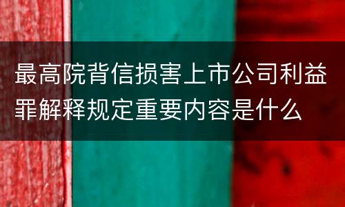 最高院背信损害上市公司利益罪解释规定重要内容是什么