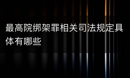 最高院绑架罪相关司法规定具体有哪些