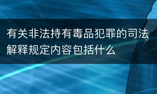 有关非法持有毒品犯罪的司法解释规定内容包括什么