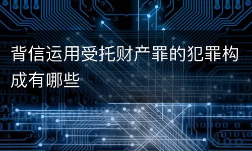 背信运用受托财产罪的犯罪构成有哪些