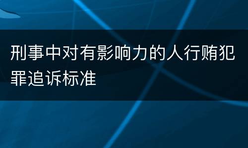 刑事中对有影响力的人行贿犯罪追诉标准