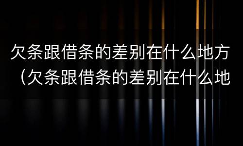 欠条跟借条的差别在什么地方（欠条跟借条的差别在什么地方呢）