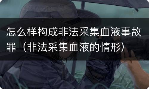 怎么样构成非法采集血液事故罪（非法采集血液的情形）