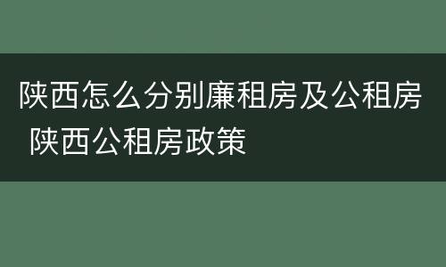 陕西怎么分别廉租房及公租房 陕西公租房政策