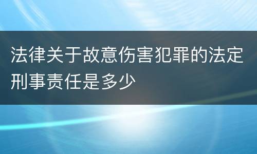 法律关于故意伤害犯罪的法定刑事责任是多少
