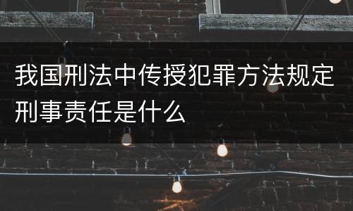 我国刑法中传授犯罪方法规定刑事责任是什么