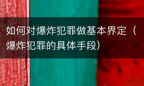 如何对爆炸犯罪做基本界定（爆炸犯罪的具体手段）