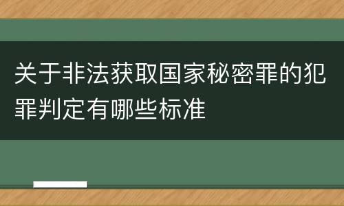 关于非法获取国家秘密罪的犯罪判定有哪些标准