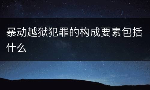暴动越狱犯罪的构成要素包括什么