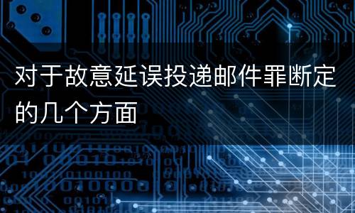 对于故意延误投递邮件罪断定的几个方面
