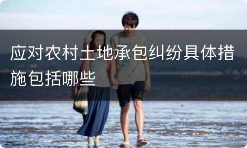 应对农村土地承包纠纷具体措施包括哪些