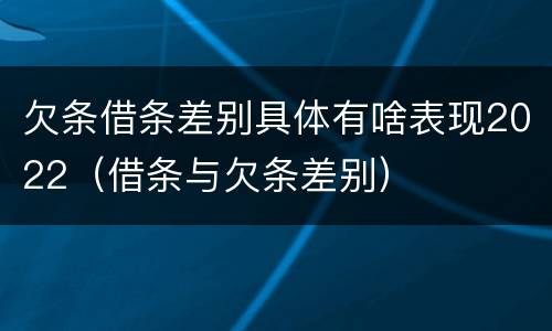 欠条借条差别具体有啥表现2022（借条与欠条差别）